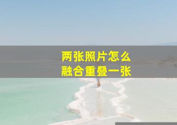 两张照片怎么融合重叠一张