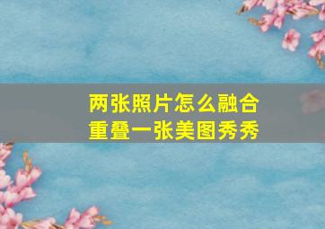 两张照片怎么融合重叠一张美图秀秀