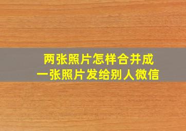 两张照片怎样合并成一张照片发给别人微信