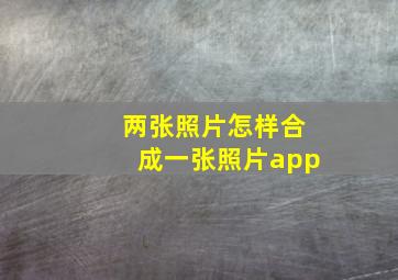 两张照片怎样合成一张照片app