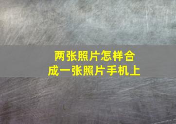 两张照片怎样合成一张照片手机上