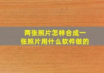 两张照片怎样合成一张照片用什么软件做的