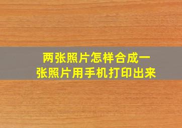 两张照片怎样合成一张照片用手机打印出来