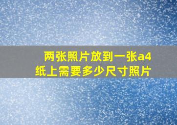 两张照片放到一张a4纸上需要多少尺寸照片