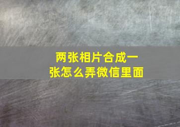 两张相片合成一张怎么弄微信里面