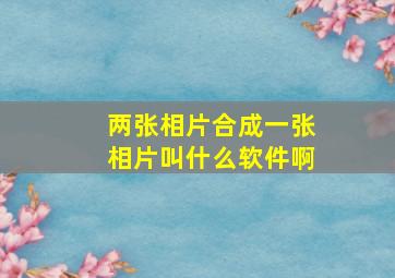 两张相片合成一张相片叫什么软件啊