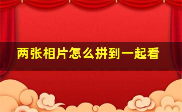 两张相片怎么拼到一起看