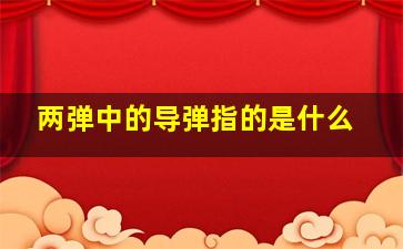 两弹中的导弹指的是什么