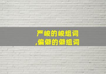 严峻的峻组词,偏僻的僻组词