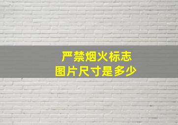 严禁烟火标志图片尺寸是多少