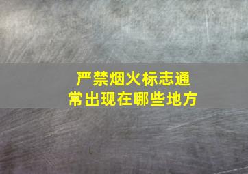 严禁烟火标志通常出现在哪些地方