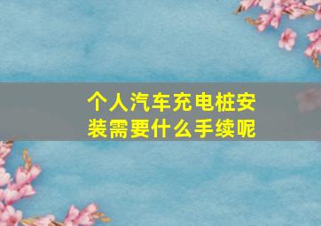 个人汽车充电桩安装需要什么手续呢