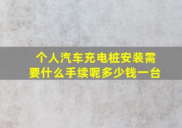 个人汽车充电桩安装需要什么手续呢多少钱一台