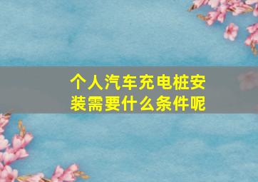 个人汽车充电桩安装需要什么条件呢