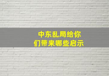 中东乱局给你们带来哪些启示