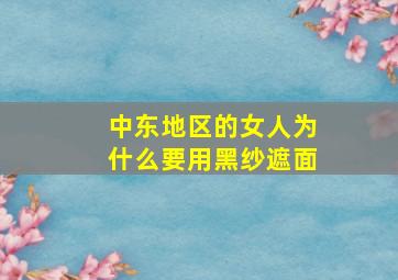 中东地区的女人为什么要用黑纱遮面