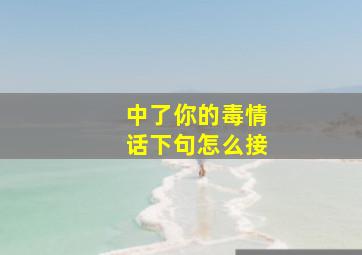 中了你的毒情话下句怎么接