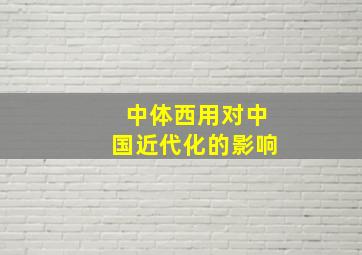 中体西用对中国近代化的影响