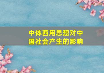 中体西用思想对中国社会产生的影响