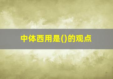 中体西用是()的观点