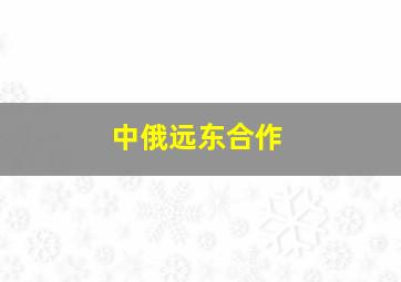 中俄远东合作