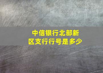 中信银行北部新区支行行号是多少