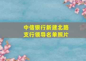 中信银行新建北路支行领导名单照片