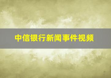 中信银行新闻事件视频