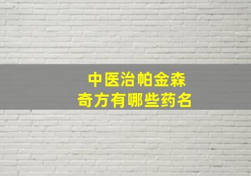 中医治帕金森奇方有哪些药名