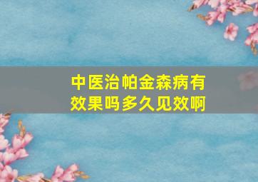 中医治帕金森病有效果吗多久见效啊