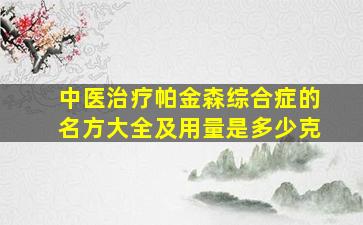 中医治疗帕金森综合症的名方大全及用量是多少克