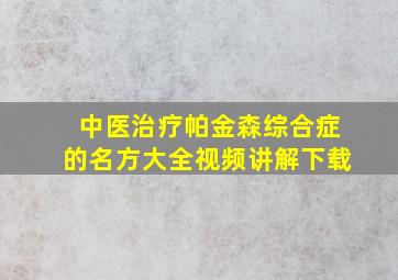 中医治疗帕金森综合症的名方大全视频讲解下载