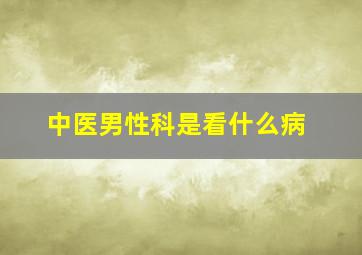 中医男性科是看什么病