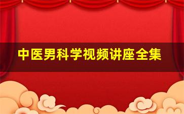 中医男科学视频讲座全集