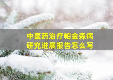 中医药治疗帕金森病研究进展报告怎么写