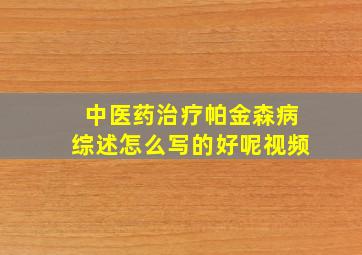 中医药治疗帕金森病综述怎么写的好呢视频