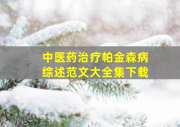 中医药治疗帕金森病综述范文大全集下载