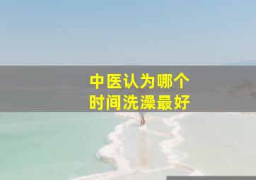 中医认为哪个时间洗澡最好