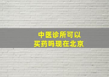 中医诊所可以买药吗现在北京