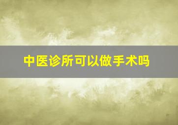 中医诊所可以做手术吗