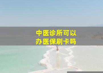 中医诊所可以办医保刷卡吗