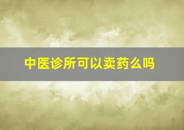 中医诊所可以卖药么吗