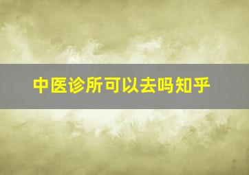 中医诊所可以去吗知乎