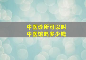 中医诊所可以叫中医馆吗多少钱