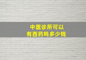 中医诊所可以有西药吗多少钱