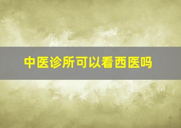 中医诊所可以看西医吗