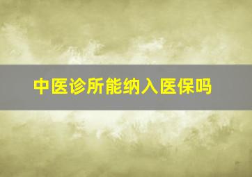 中医诊所能纳入医保吗