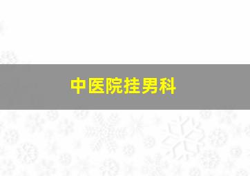 中医院挂男科