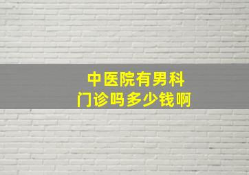 中医院有男科门诊吗多少钱啊