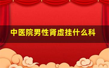 中医院男性肾虚挂什么科